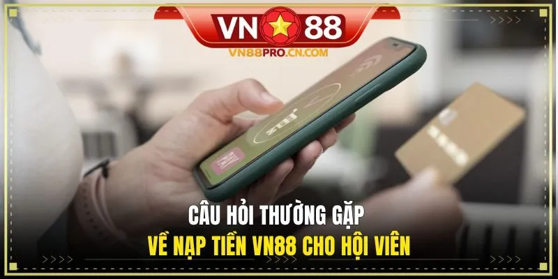 Câu hỏi thường gặp về nạp tiền VN88 cho hội viên
