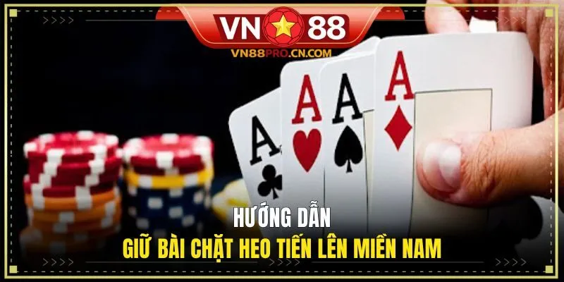 Hướng dẫn giữ bài chặt heo Tiến Lên Miền Nam