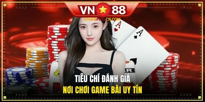 Tiêu chí đánh giá nơi chơi game bài uy tín