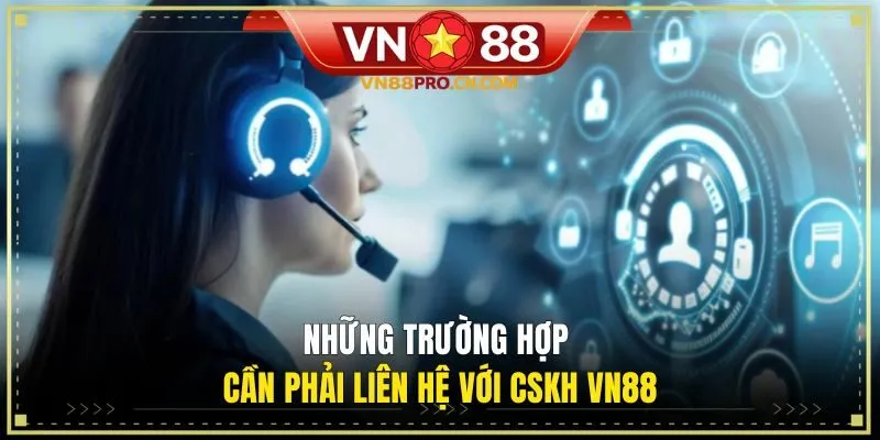 Những trường hợp cần phải liên hệ với CSKH VN88
